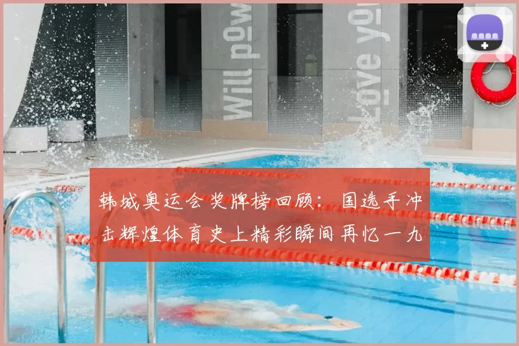 韩城奥运会奖牌榜回顾：国选手冲击辉煌体育史上精彩瞬间再忆一九八八