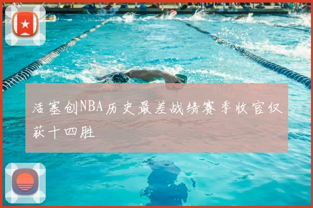 活塞创NBA历史最差战绩赛季收官仅获十四胜
