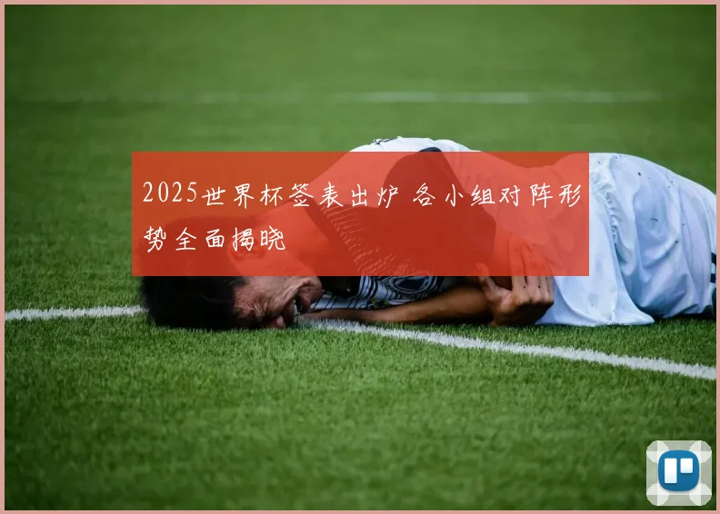 2025世界杯签表出炉 各小组对阵形势全面揭晓