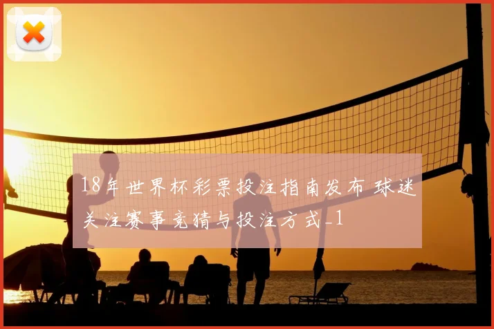 18年世界杯彩票投注指南发布 球迷关注赛事竞猜与投注方式_1