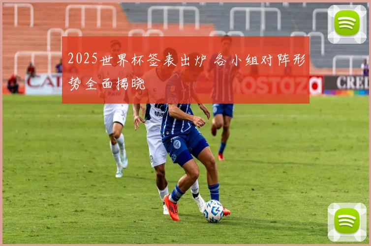 2025世界杯签表出炉 各小组对阵形势全面揭晓