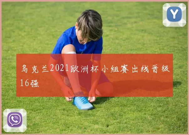 乌克兰2021欧洲杯小组赛出线晋级16强