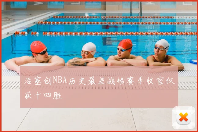 活塞创NBA历史最差战绩赛季收官仅获十四胜
