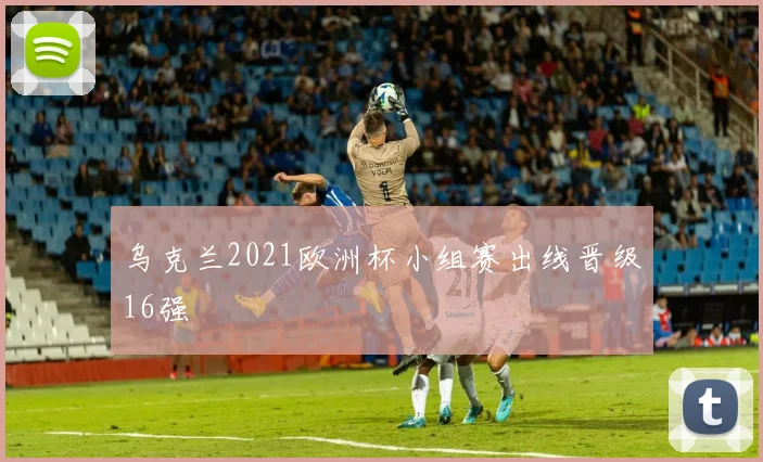 乌克兰2021欧洲杯小组赛出线晋级16强