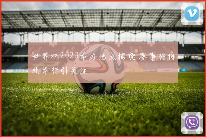 世界杯2023举办地点揭晓 赛事将何处举行引关注