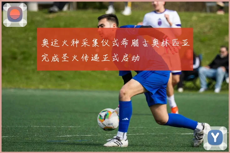 奥运火种采集仪式希腊古奥林匹亚完成圣火传递正式启动